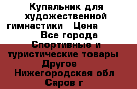 Купальник для художественной гимнастики › Цена ­ 7 500 - Все города Спортивные и туристические товары » Другое   . Нижегородская обл.,Саров г.